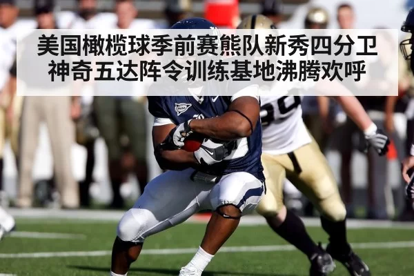 美国橄榄球季前赛熊队新秀四分卫神奇五达阵令训练基地沸腾欢呼