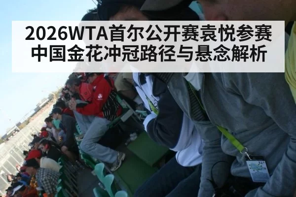 2026WTA首尔公开赛袁悦参赛中国金花冲冠路径与悬念解析