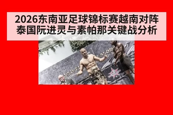 2026东南亚足球锦标赛越南对阵泰国阮进灵与素帕那关键战分析