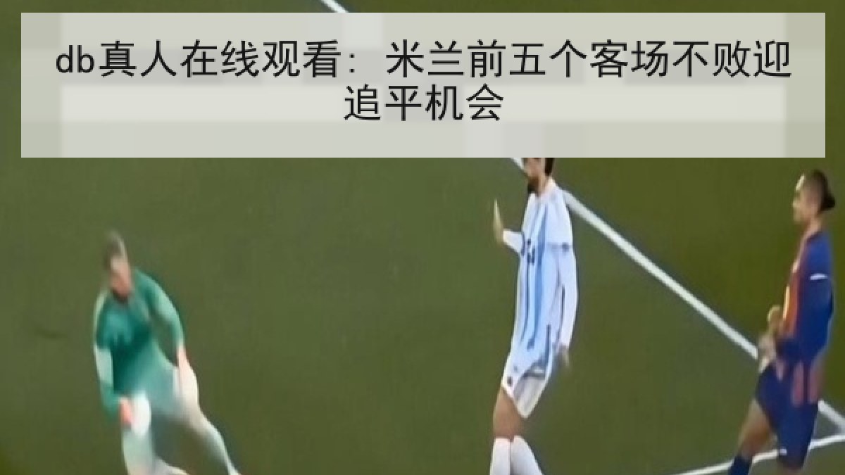 db真人在线观看: 米兰前五个客场不败迎追平机会